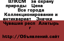 1.1) ВЛКСМ - за охрану природы › Цена ­ 590 - Все города Коллекционирование и антиквариат » Значки   . Чувашия респ.,Алатырь г.